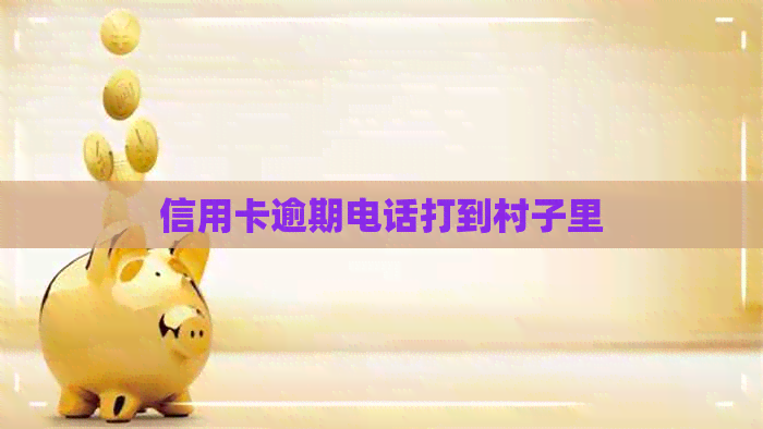 信用卡逾期电话打到村子里