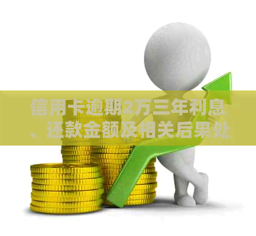 信用卡逾期2万三年利息、还款金额及相关后果处理方法汇总