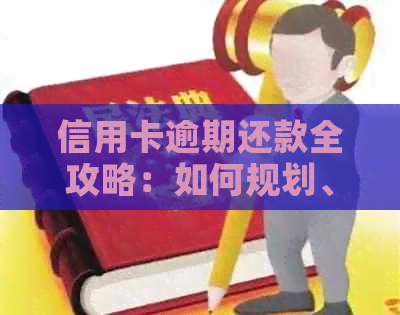 信用卡逾期还款全攻略：如何规划、应对与解决逾期问题-欠信用卡逾期后怎么还