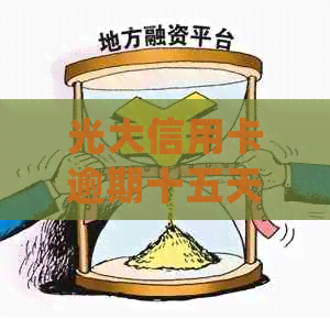 光大信用卡逾期十五天会怎么样，处理流程及影响详解