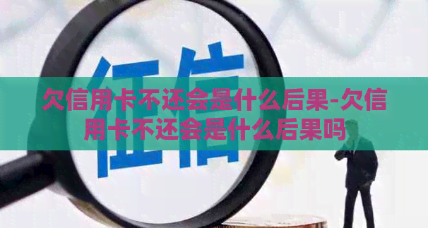 欠信用卡不还会是什么后果-欠信用卡不还会是什么后果吗