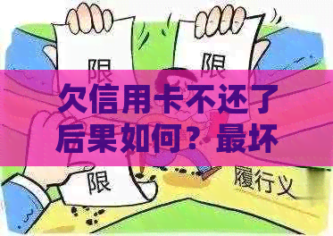 欠信用卡不还了后果如何？最坏结果是什么？有什么影响？如何处理？