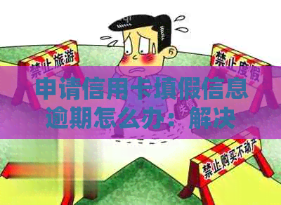 申请信用卡填假信息逾期怎么办：解决办法和处理步骤