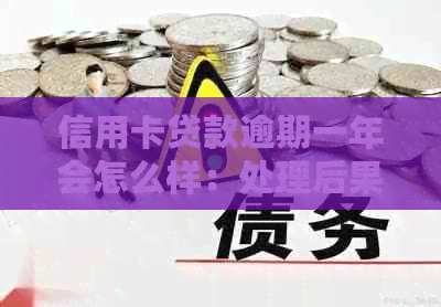 信用卡贷款逾期一年会怎么样：处理后果、影响与解决办法