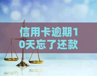 信用卡逾期10天忘了还款了怎么办，有影响吗？