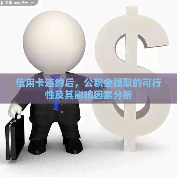 信用卡违约后，公积金提取的可行性及其影响因素分析