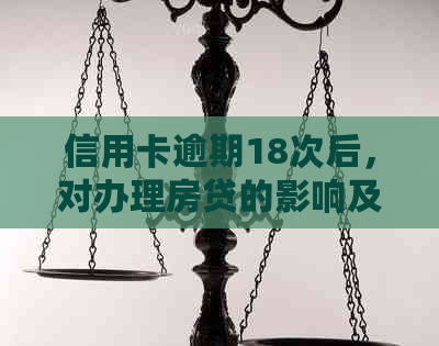 信用卡逾期18次后，对办理房贷的影响及可能的解决方案