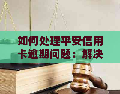 如何处理平安信用卡逾期问题：解决方法、影响与预防策略