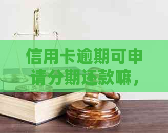 信用卡逾期可申请分期还款嘛，如何办理？
