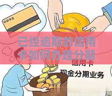 已经逾期的信用卡如何办理分期-已经逾期的信用卡如何办理分期还款-