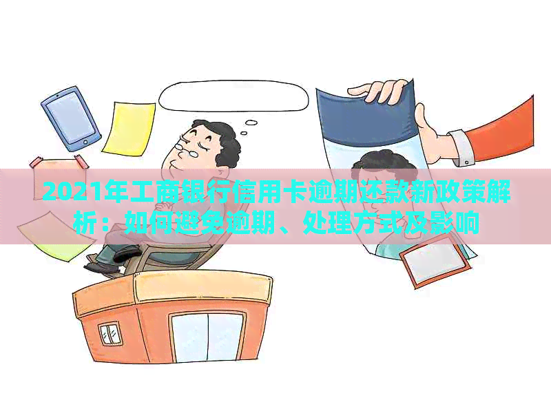 2021年工商银行信用卡逾期还款新政策解析：如何避免逾期、处理方式及影响