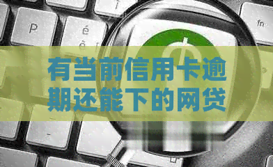 有当前信用卡逾期还能下的网贷吗？-有当前信用卡逾期还能下的网贷吗知乎