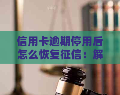信用卡逾期停用后怎么恢复：解决方法及后续处理步骤