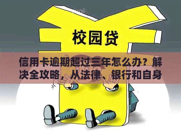 信用卡逾期超过三年怎么办？解决全攻略，从法律、银行和自身角度出发