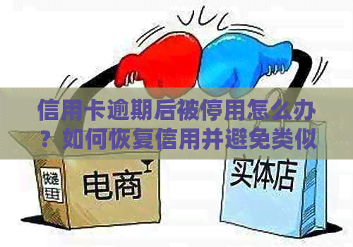 信用卡逾期后被停用怎么办？如何恢复信用并避免类似问题再次发生