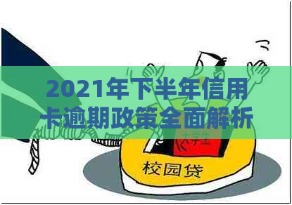 2021年下半年信用卡逾期政策全面解析：如何应对逾期、降低影响及预防措