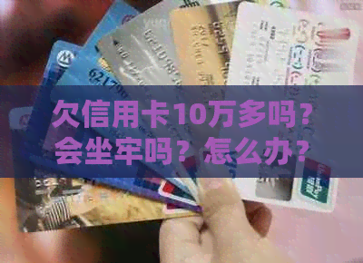 欠信用卡10万多吗？会坐牢吗？怎么办？怎么还？