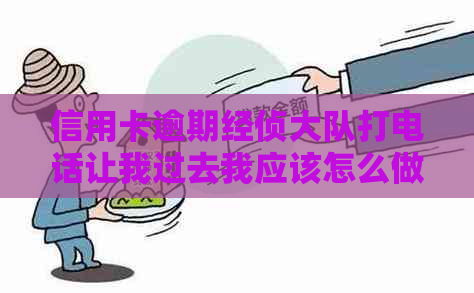 信用卡逾期经侦大队打电话让我过去我应该怎么做-欠信用卡接到经侦大队打电话