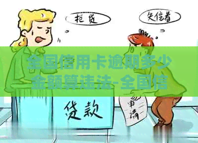 全国信用卡逾期多少金额算违法-全国信用卡逾期多少金额算违法的