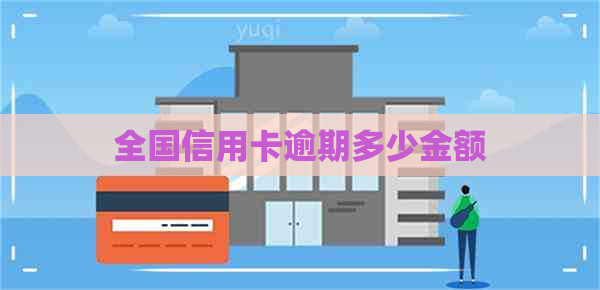 全国信用卡逾期多少金额