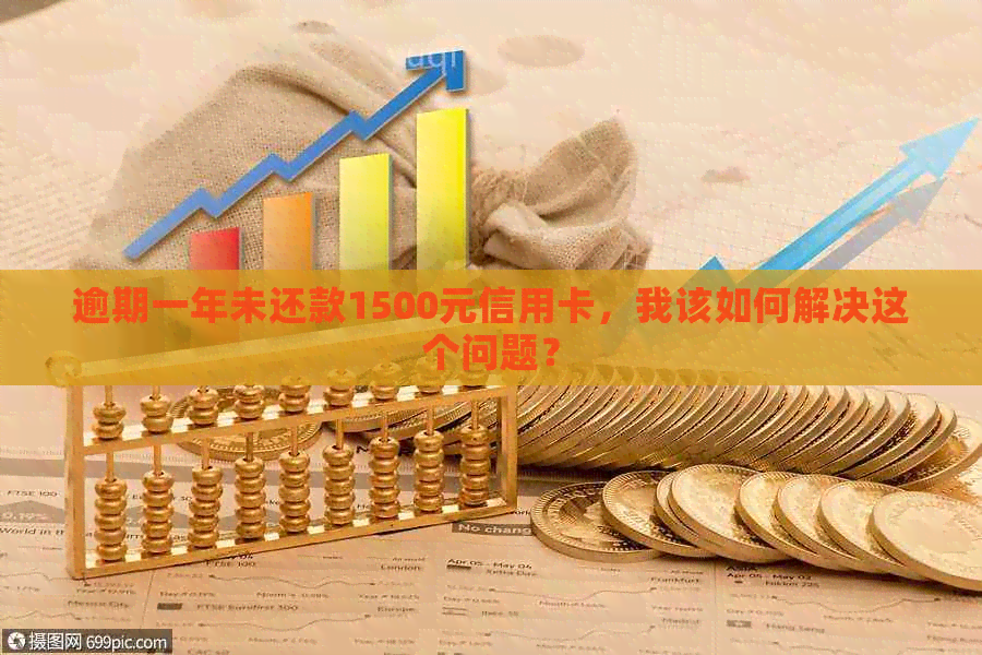 逾期一年未还款1500元信用卡，我该如何解决这个问题？