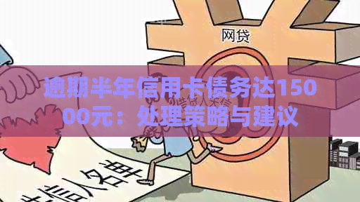逾期半年信用卡债务达15000元：处理策略与建议