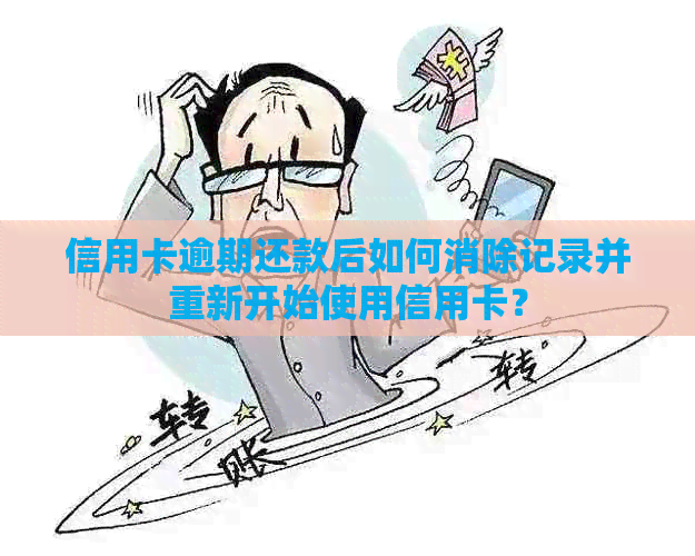 信用卡逾期还款后如何消除记录并重新开始使用信用卡？
