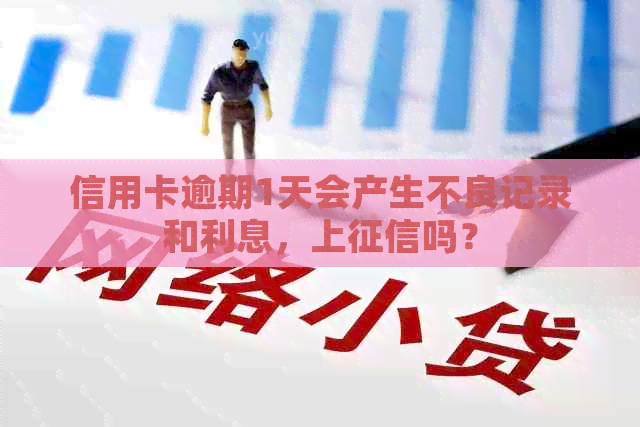 信用卡逾期1天会产生不良记录和利息，上吗？