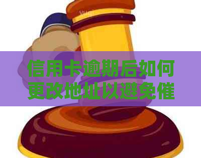 信用卡逾期后如何更改地址以避免问题，常见解决方法和建议