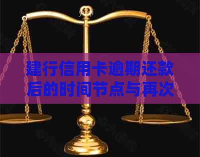 建行信用卡逾期还款后的时间节点与再次使用相关问题解答