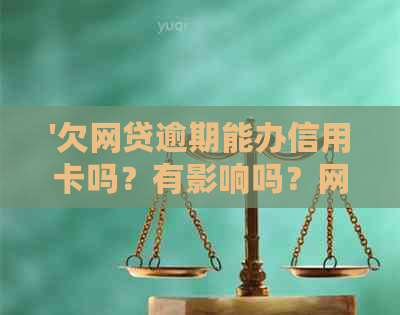 '欠网贷逾期能办信用卡吗？有影响吗？网贷逾期还能办理信用卡吗？'