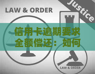信用卡逾期要求全额偿还：如何应对及含义解释