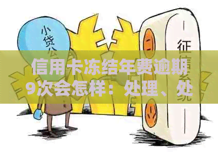信用卡冻结年费逾期9次会怎样：处理、处罚与是否扣费详解