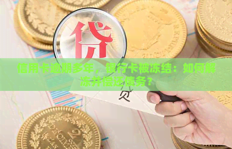 信用卡逾期多年，银行卡被冻结：如何解冻并偿还债务？