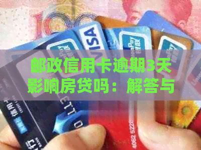 邮政信用卡逾期3天影响房贷吗：解答与处理策略