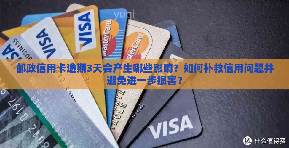 邮政信用卡逾期3天会产生哪些影响？如何补救信用问题并避免进一步损害？