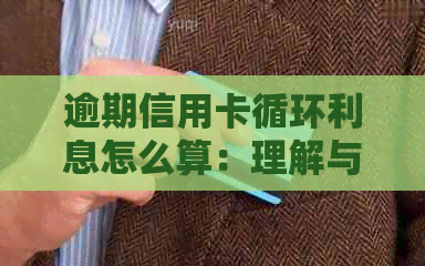 逾期信用卡循环利息怎么算：理解与影响