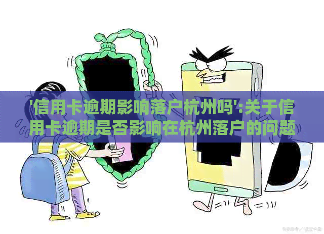 '信用卡逾期影响落户杭州吗':关于信用卡逾期是否影响在杭州落户的问题。
