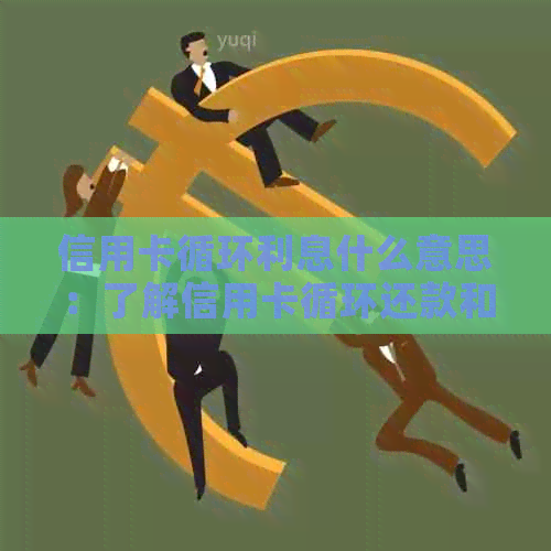 信用卡循环利息什么意思：了解信用卡循环还款和循环利息，看这篇！