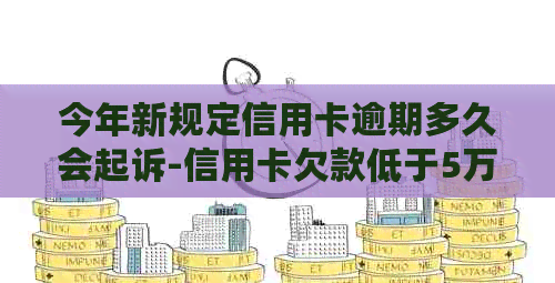 今年新规定信用卡逾期多久会起诉-信用卡欠款低于5万不予立案-2021年信用卡逾期多久会被起诉