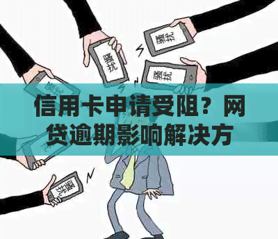 信用卡申请受阻？网贷逾期影响解决方案一网打尽！