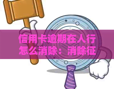 信用卡逾期在人行怎么消除：消除记录的完整指南