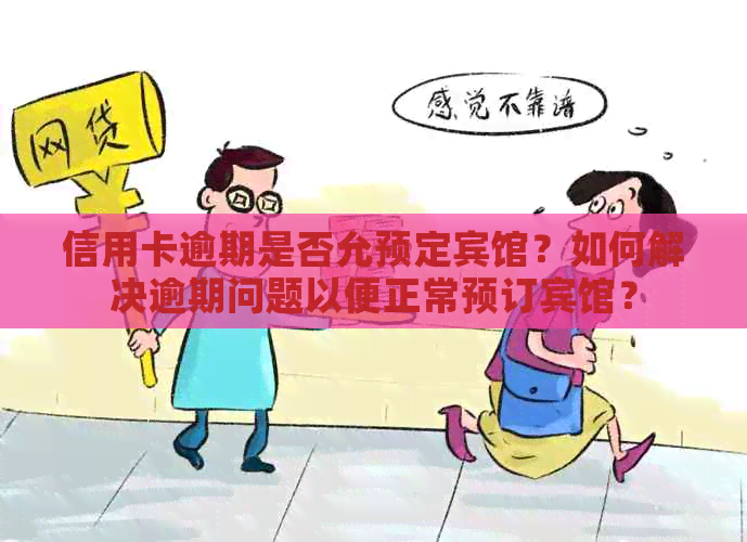 信用卡逾期是否允预定宾馆？如何解决逾期问题以便正常预订宾馆？