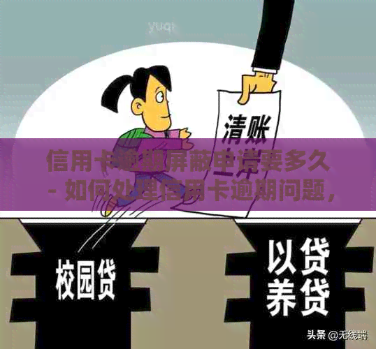 信用卡逾期屏蔽申请要多久 - 如何处理信用卡逾期问题，缩短还款期限？