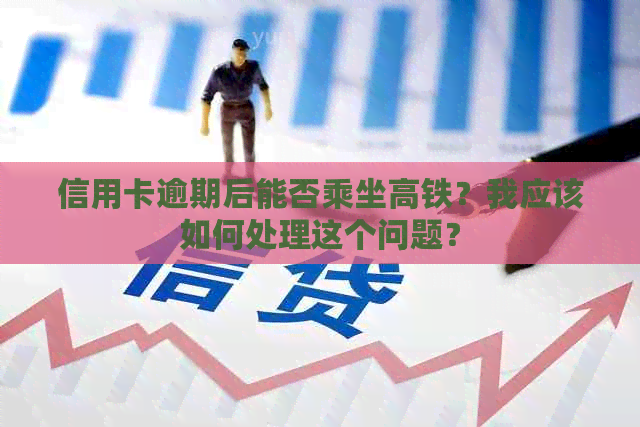 信用卡逾期后能否乘坐高铁？我应该如何处理这个问题？