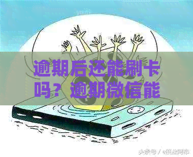 逾期后还能刷卡吗？逾期微信能否刷卡？逾期是否还能刷信用卡？