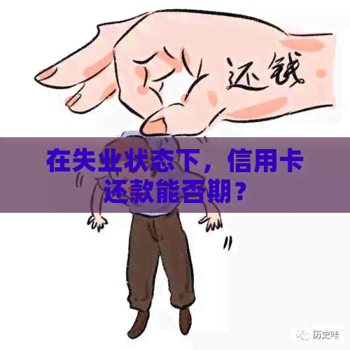 在失业状态下，信用卡还款能否期？