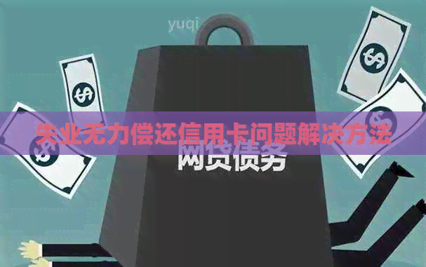 失业无力偿还信用卡问题解决方法