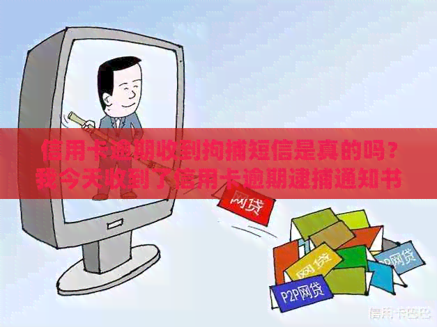 信用卡逾期收到拘捕短信是真的吗？我今天收到了信用卡逾期逮捕通知书。