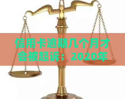 信用卡逾期几个月才会被起诉：2020年逾期多久会收到起诉书
